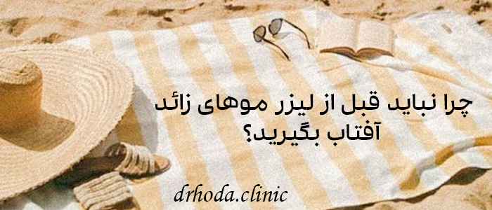 چرا نباید قبل از لیزر موهای زائد آفتاب بگیرید؟